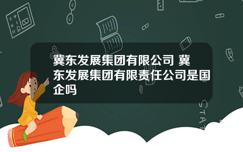 冀东发展集团有限公司 冀东发展集团有限责任公司是国企吗